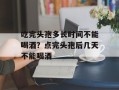 吃完头孢多长时间不能喝酒？点完头孢后几天不能喝酒