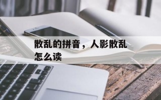 散乱的拼音，人影散乱怎么读