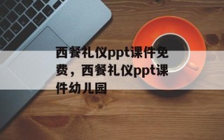 西餐礼仪ppt课件免费，西餐礼仪ppt课件幼儿园