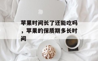 苹果时间长了还能吃吗，苹果的保质期多长时间