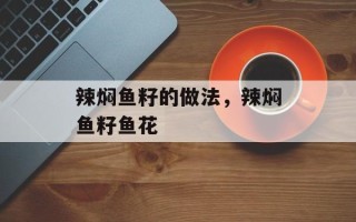 辣焖鱼籽的做法，辣焖鱼籽鱼花
