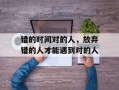 错的时间对的人，放弃错的人才能遇到对的人