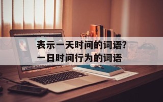 表示一天时间的词语？一日时间行为的词语
