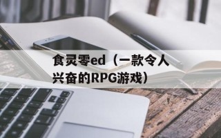 食灵零ed（一款令人兴奋的RPG游戏）