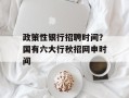 政策性银行招聘时间？国有六大行秋招网申时间