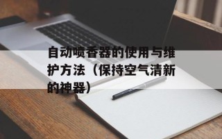 自动喷香器的使用与维护方法（保持空气清新的神器）