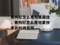 黑枸杞怎么用效果最佳，黑枸杞怎么用效果快多长时间见效