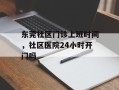 东莞社区门诊上班时间，社区医院24小时开门吗