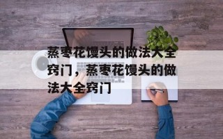 蒸枣花馒头的做法大全窍门，蒸枣花馒头的做法大全窍门