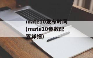 mate10发布时间(mate10参数配置详细)