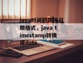 java时间戳转换日期格式，java timestamp转换成date