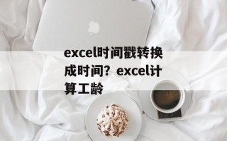 excel时间戳转换成时间？excel计算工龄