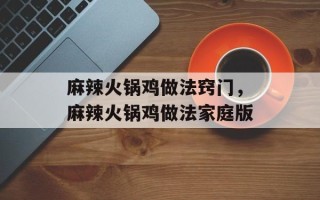 麻辣火锅鸡做法窍门，麻辣火锅鸡做法家庭版