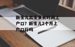 新生儿出生多长时间上户口？新生儿2个月上户口行吗