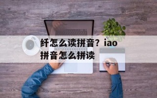 纤怎么读拼音？iao拼音怎么拼读