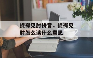 捉襟见肘拼音，捉襟见肘怎么读什么意思