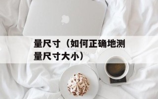 量尺寸（如何正确地测量尺寸大小）