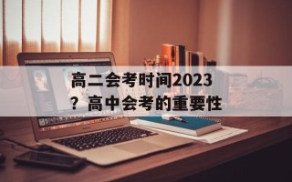 高二会考时间2023？高中会考的重要性