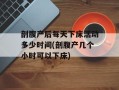 剖腹产后每天下床活动多少时间(剖腹产几个小时可以下床)