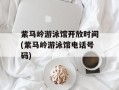紫马岭游泳馆开放时间(紫马岭游泳馆电话号码)