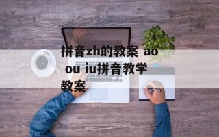 拼音zh的教案 ao ou iu拼音教学教案