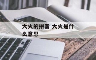大火的拼音 大火是什么意思