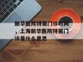 新华医院特需门诊时间，上海新华医院特需门诊是什么意思