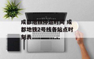 成都地铁停运时间 成都地铁2号线各站点时刻表