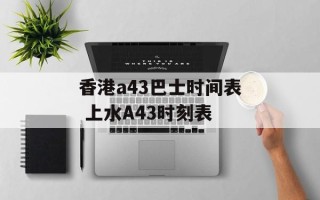 香港a43巴士时间表 上水A43时刻表