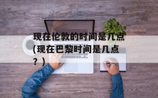 现在伦敦的时间是几点(现在巴黎时间是几点？)