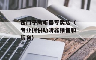 西门子助听器专卖店（专业提供助听器销售和服务）