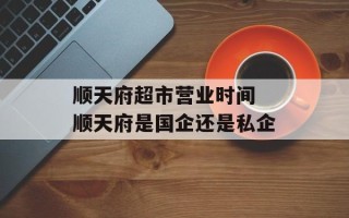 顺天府超市营业时间 顺天府是国企还是私企