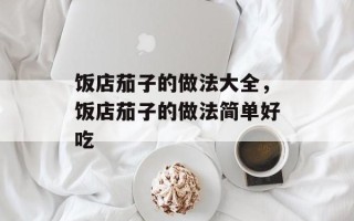 饭店茄子的做法大全，饭店茄子的做法简单好吃