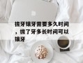 拔牙镶牙需要多久时间，拔了牙多长时间可以镶牙