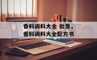 香料调料大全 批发，香料调料大全配方书