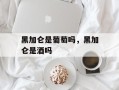 黑加仑是葡萄吗，黑加仑是酒吗
