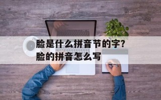 脸是什么拼音节的字？脸的拼音怎么写