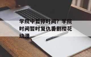 学院中暂停时间？学院时间暂时复仇番剧樱花动漫