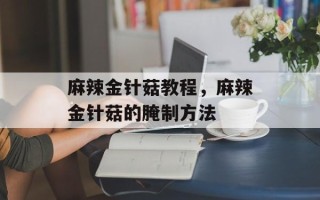 麻辣金针菇教程，麻辣金针菇的腌制方法