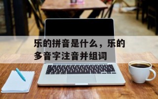 乐的拼音是什么，乐的多音字注音并组词