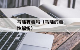 马陆有毒吗（马陆的毒性解析）