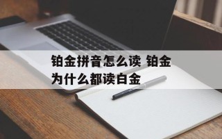 铂金拼音怎么读 铂金为什么都读白金