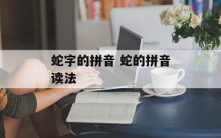 蛇字的拼音 蛇的拼音读法