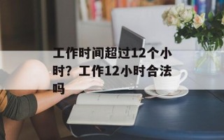 工作时间超过12个小时？工作12小时合法吗