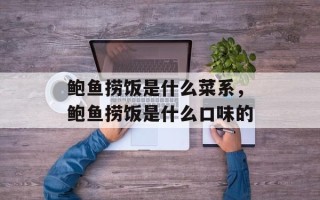 鲍鱼捞饭是什么菜系，鲍鱼捞饭是什么口味的
