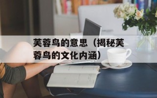 芙蓉鸟的意思（揭秘芙蓉鸟的文化内涵）