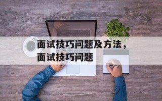 面试技巧问题及方法，面试技巧问题