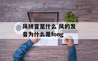 风拼音是什么 风的发音为什么是fong