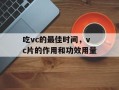吃vc的最佳时间，vc片的作用和功效用量