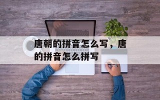 唐朝的拼音怎么写，唐的拼音怎么拼写